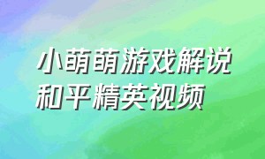 小萌萌游戏解说和平精英视频（小梦游戏解说和平精英视频大全）