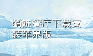 萌妹餐厅下载安装苹果版