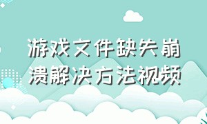 游戏文件缺失崩溃解决方法视频（游戏文件缺失崩溃解决方法视频教学）