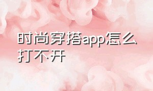 时尚穿搭app怎么打不开（穿搭神器找不到app怎么办）