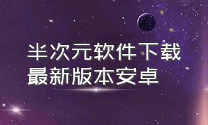 半次元软件下载最新版本安卓（半次元软件下载最新版本安卓版）