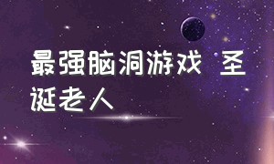 最强脑洞游戏 圣诞老人（最强脑洞游戏让老爷爷好起来）