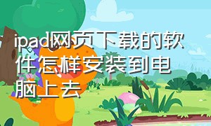 ipad网页下载的软件怎样安装到电脑上去