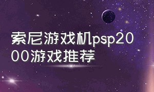 索尼游戏机psp2000游戏推荐（索尼游戏机ps5）