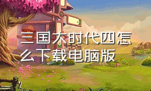 三国大时代四怎么下载电脑版