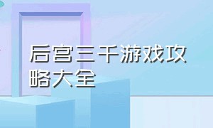 后宫三千游戏攻略大全（后宫三千人皇帝篇游戏攻略）