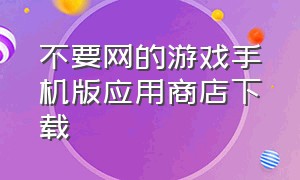 不要网的游戏手机版应用商店下载