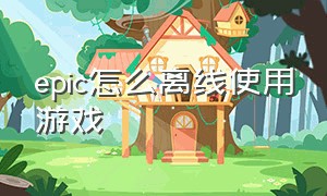 epic怎么离线使用游戏