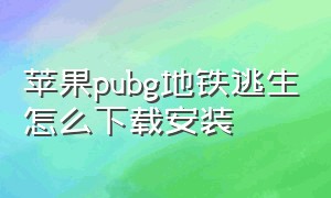 苹果pubg地铁逃生怎么下载安装（pubg地铁逃生怎么下载苹果版免费）