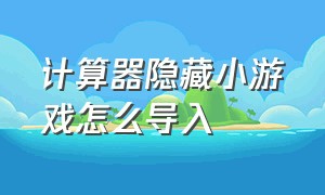 计算器隐藏小游戏怎么导入