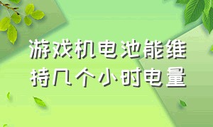 游戏机电池能维持几个小时电量