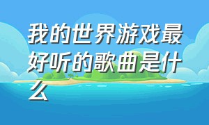 我的世界游戏最好听的歌曲是什么