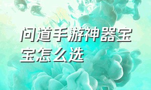 问道手游神器宝宝怎么选