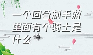 一个回合制手游里面有个骑士是什么