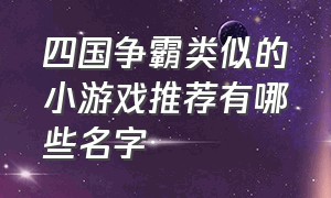 四国争霸类似的小游戏推荐有哪些名字