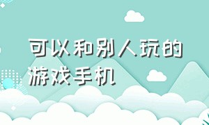 可以和别人玩的游戏手机