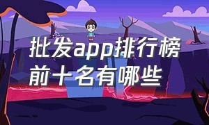 批发app排行榜前十名有哪些