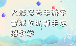 火影忍者手游宇智波佐助新手连招教学（火影忍者手游须佐佐助打法教程）