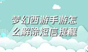 梦幻西游手游怎么解除短信提醒