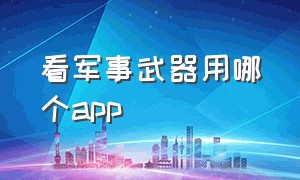 看军事武器用哪个app