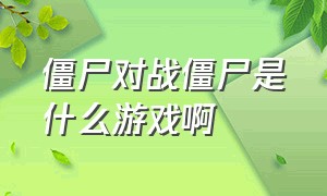 僵尸对战僵尸是什么游戏啊