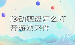 移动硬盘怎么打开游戏文件（移动硬盘的游戏怎么在电脑上打开）