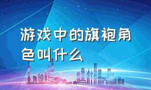 游戏中的旗袍角色叫什么