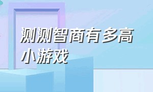 测测智商有多高小游戏（测测你智商有多高游戏怎么过关）