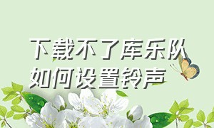 下载不了库乐队如何设置铃声