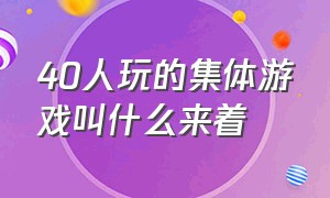 40人玩的集体游戏叫什么来着（适合30到40人玩的集体游戏）