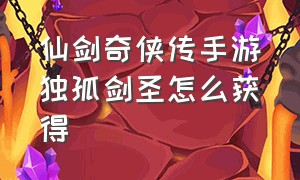 仙剑奇侠传手游独孤剑圣怎么获得