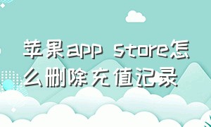 苹果app store怎么删除充值记录