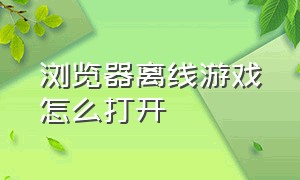 浏览器离线游戏怎么打开