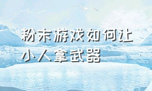 粉末游戏如何让小人拿武器