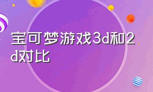 宝可梦游戏3d和2d对比