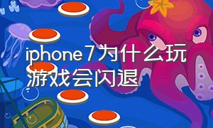 iphone7为什么玩游戏会闪退（iphone7用一会就发热应用闪退）