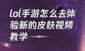 lol手游怎么去体验新的皮肤视频教学（lol手游怎么去体验新的皮肤视频教学）