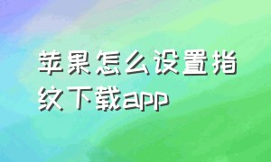 苹果怎么设置指纹下载app