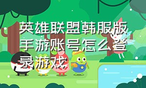 英雄联盟韩服版手游账号怎么登录游戏