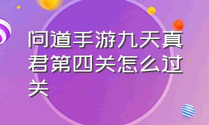 问道手游九天真君第四关怎么过关