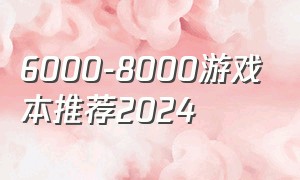6000-8000游戏本推荐2024（6000-8000的游戏本）