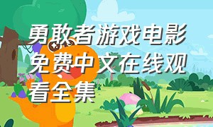 勇敢者游戏电影免费中文在线观看全集（勇敢者游戏1免费观看中文版）