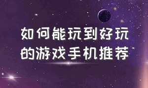 如何能玩到好玩的游戏手机推荐（推荐最简单好玩的游戏手机）