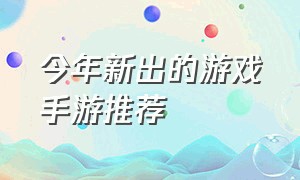 今年新出的游戏手游推荐