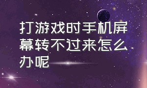 打游戏时手机屏幕转不过来怎么办呢