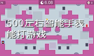 500左右智能手表能打游戏（300元左右的智能手表 能玩游戏）