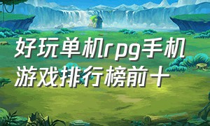 好玩单机rpg手机游戏排行榜前十（免费手机rpg单机游戏排行榜）