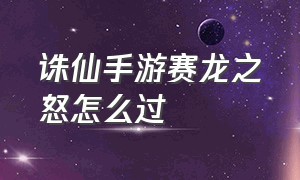 诛仙手游赛龙之怒怎么过