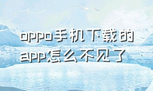 oppo手机下载的app怎么不见了