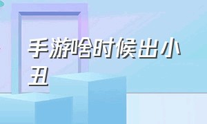 手游啥时候出小丑（手游的小丑模式怎么看出是小丑）